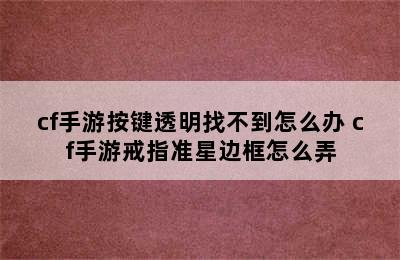 cf手游按键透明找不到怎么办 cf手游戒指准星边框怎么弄